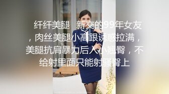 ✿纤纤美腿✿新交的99年女友，肉丝美腿小高跟诱惑拉满，美腿抗肩暴力后入小翘臀，不给射里面只能射骚臀上