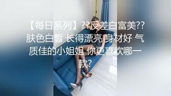 【每日系列】??反差白富美??肤色白皙 长得漂亮 身材好 气质佳的小姐姐 你更喜欢哪一款?