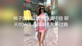 桃子奶小姐姐 胸型真不错 聊天吃烧烤 调情啪啪完不过瘾