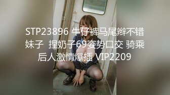 STP23896 牛仔裤马尾辫不错妹子  捏奶子69姿势口交 骑乘后人激情爆插 VIP2209