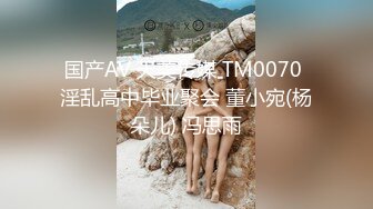 国产AV 天美传媒 TM0070 淫乱高中毕业聚会 董小宛(杨朵儿) 冯思雨