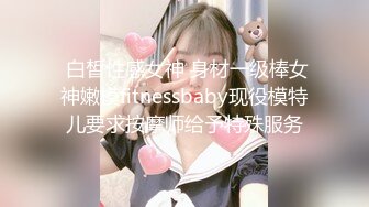  白皙性感女神 身材一级棒女神嫩模fitnessbaby现役模特儿要求按摩师给予特殊服务