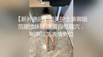 【新片速遞】漂亮护士装御姐范眼镜妹妹,跳蛋自慰骚穴，叫声淫荡表情到位