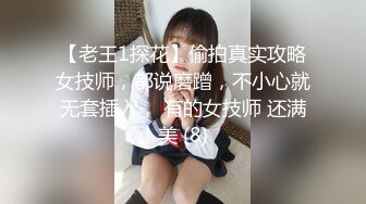 【老王1探花】偷拍真实攻略女技师，都说磨蹭，不小心就无套插入， 有的女技师 还满美 (8)