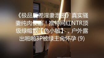 《极品反差淫妻泄密》真实骚妻纯肉便器！推特网红NTR顶级绿帽奴【色小敏】，户外露出啪啪3P被绿主肏怀孕 (9)