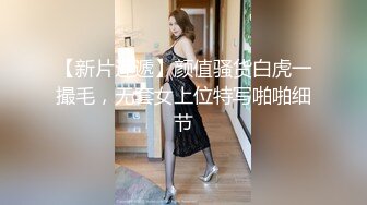 【新片速遞】颜值骚货白虎一撮毛，无套女上位特写啪啪细节