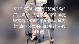 STP15060 瘦瘦的贫乳18岁广西妹子 也是极品粉嫩 睡觉被搞醒 粉粉的小BB被无套内射 清纯可爱的小脸蛋让人心疼啊