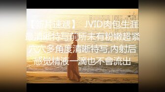 【新片速遞】  JVID肉包生涯最清晰特写前所未有粉嫩超紧穴穴多角度清晰特写,內射后感觉精液一滴也不會流出