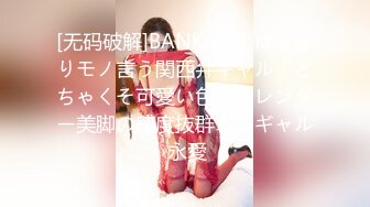 [无码破解]BANK-031 はっきりモノ言う関西弁ギャル！どちゃくそ可愛い色白スレンダー美脚の感度抜群エロギャル 永愛