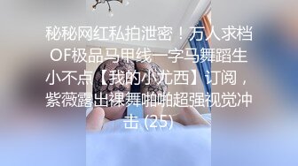 秘秘网红私拍泄密！万人求档OF极品马甲线一字马舞蹈生小不点【我的小尤西】订阅，紫薇露出裸舞啪啪超强视觉冲击 (25)