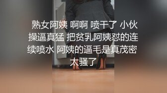  熟女阿姨 啊啊 喷干了 小伙操逼真猛 把贫乳阿姨怼的连续喷水 阿姨的逼毛是真茂密 太骚了