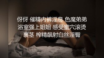 伢伢 催精内裤淫息 色魔弟弟浴室强上姐姐 感受蜜穴滚烫裹茎 榨精飙射白丝淫臀