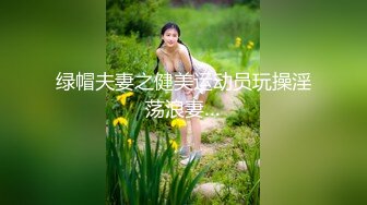 绿帽夫妻之健美运动员玩操淫荡浪妻…