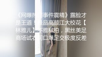 《网曝热门事件震精》露脸才是王道！极品高颜江大校花【林雅儿】不雅私拍，黑丝美足商场试衣间口爆足交极度反差