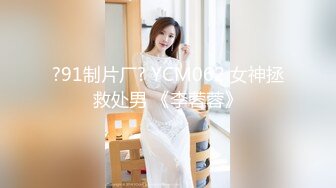 ?91制片厂? YCM062 女神拯救处男 《李蓉蓉》