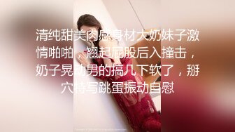 清纯甜美肉感身材大奶妹子激情啪啪，翘起屁股后入撞击，奶子晃动男的搞几下软了，掰穴特写跳蛋振动自慰