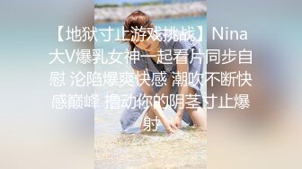 【地狱寸止游戏挑战】Nina 大V爆乳女神一起看片同步自慰 沦陷爆爽快感 潮吹不断快感巅峰 撸动你的阴茎寸止爆射