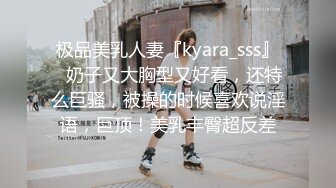 极品美乳人妻『kyara_sss』✿奶子又大胸型又好看，还特么巨骚，被操的时候喜欢说淫语，巨顶！美乳丰臀超反差