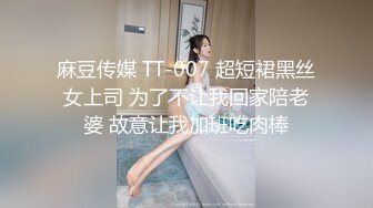 麻豆传媒 TT-007 超短裙黑丝女上司 为了不让我回家陪老婆 故意让我加班吃肉棒