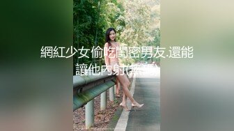 網紅少女偷吃閨密男友.還能讓他內射(無碼)