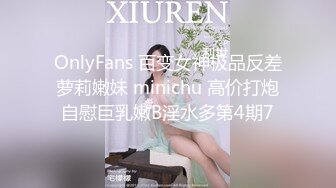 OnlyFans 百变女神极品反差萝莉嫩妹 minichu 高价打炮自慰巨乳嫩B淫水多第4期7