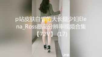 p站皮肤白皙的大长腿少妇Elena_Ross最高分辨率视频合集【72V】 (17)