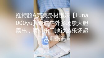 推特超A完美身材嫩妹【Luna000yu】专注户外多场景大胆露出，真空出门地铁游乐场超市人前露逼