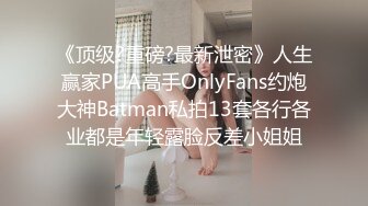 《顶级?重磅?最新泄密》人生赢家PUA高手OnlyFans约炮大神Batman私拍13套各行各业都是年轻露脸反差小姐姐