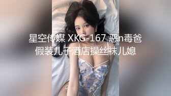 星空传媒 XKG-167 恶n毒爸假装儿子酒店操丝袜儿媳