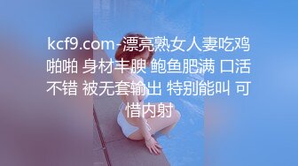 kcf9.com-漂亮熟女人妻吃鸡啪啪 身材丰腴 鲍鱼肥满 口活不错 被无套输出 特别能叫 可惜内射