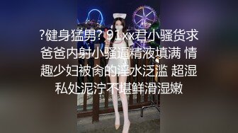 ?健身猛男? 91xx君小骚货求爸爸内射小骚逼精液填满 情趣少妇被肏的淫水泛滥 超湿私处泥泞不堪鲜滑湿嫩