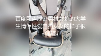 百度网盘泄密男材女貌的大学生情侣性爱自拍女女的样子很淫骚