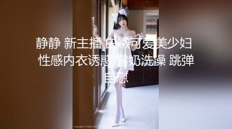 静静 新主播 白嫩可爱美少妇 性感内衣诱惑 露奶洗澡 跳弹自慰