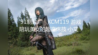 ✿91制片厂✿ KCM119 游戏陪玩美女的超高床技 小艾