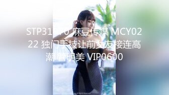 STP31970 麻豆传媒 MCY0222 独门手技让前女友接连高潮 管明美 VIP0600