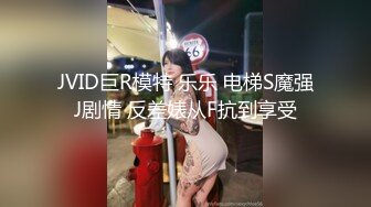 JVID巨R模特 乐乐 电梯S魔强J剧情 反差婊从F抗到享受