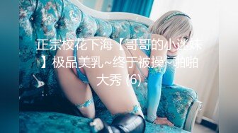 正宗校花下海【哥哥的小迷妹】极品美乳~终于被操~啪啪大秀 (6)