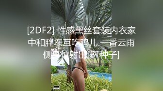 [2DF2] 性感黑丝套装内衣家中和胖壕互吃鸡儿 一番云雨侧身位射出[BT种子]