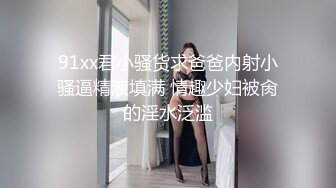 91xx君小骚货求爸爸内射小骚逼精液填满 情趣少妇被肏的淫水泛滥