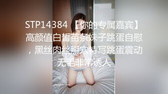 STP14384 【你的专属嘉宾】高颜值白皙苗条妹子跳蛋自慰，黑丝肉丝掰穴特写跳蛋震动无毛非常诱人