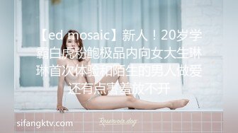 【ed mosaic】新人！20岁学霸白虎粉鲍极品内向女大生琳琳首次体验和陌生的男人做爱还有点害羞放不开