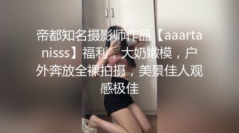 帝都知名摄影师作品【aaartanisss】福利，大奶嫩模，户外奔放全裸拍摄，美景佳人观感极佳