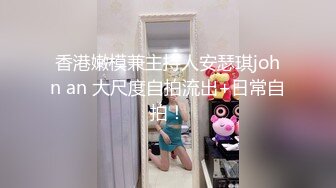 香港嫩模兼主持人安瑟琪john an 大尺度自拍流出+日常自拍！