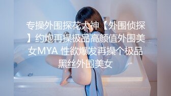 专操外围探花大神【外围侦探】约炮再操极品高颜值外围美女MYA 性欲爆发再操个极品黑丝外围美女