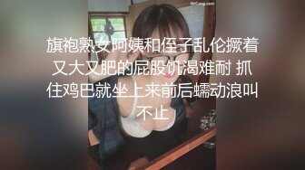 旗袍熟女阿姨和侄子乱伦撅着又大又肥的屁股饥渴难耐 抓住鸡巴就坐上来前后蠕动浪叫不止