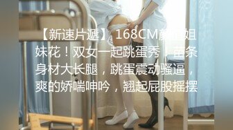 【新速片遞】 168CM颜值姐妹花！双女一起跳蛋秀！苗条身材大长腿，跳蛋震动骚逼，爽的娇喘呻吟，翘起屁股摇摆