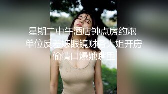 星期二中午酒店钟点房约炮 单位反差婊眼镜财务大姐开房偷情口爆她嘴里