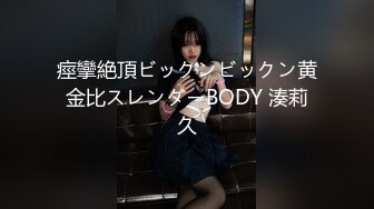 痙攣絶頂ビックンビックン黄金比スレンダーBODY 湊莉久