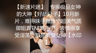 【新速片遞】   专操极品女神的大神【好战分子】10月新片，难得妹子露脸，超美气质御姐真TM美死了，表情很享受淫荡，都是美腿女神【水印】 