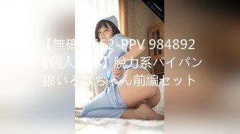 【無碼】FC2-PPV 984892 【個人撮影】脫力系パイパン娘いろはちゃん前編セット